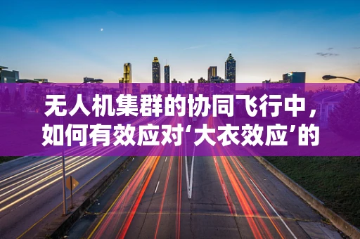 无人机集群的协同飞行中，如何有效应对‘大衣效应’的挑战？
