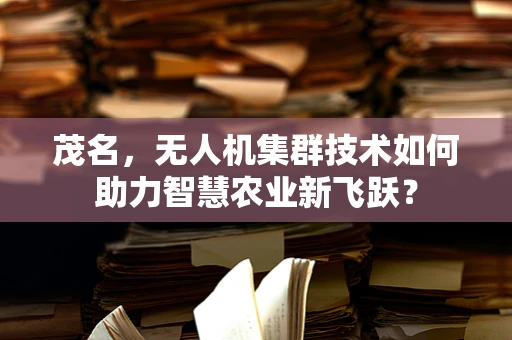 茂名，无人机集群技术如何助力智慧农业新飞跃？
