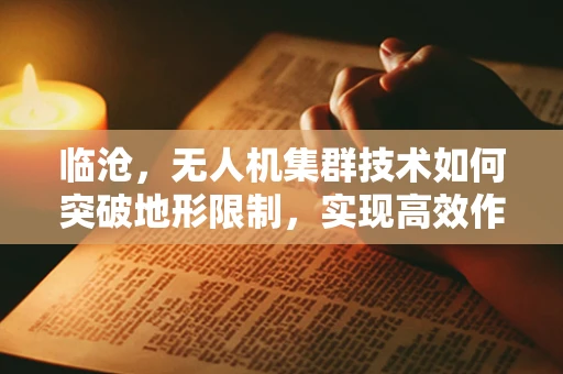 临沧，无人机集群技术如何突破地形限制，实现高效作业？