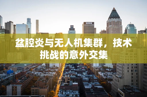 盆腔炎与无人机集群，技术挑战的意外交集