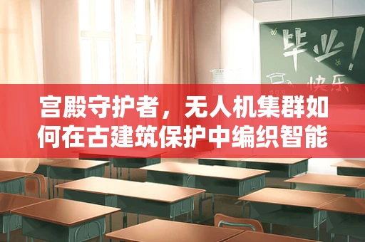 宫殿守护者，无人机集群如何在古建筑保护中编织智能网？