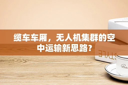 缆车车厢，无人机集群的空中运输新思路？