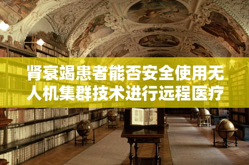 肾衰竭患者能否安全使用无人机集群技术进行远程医疗物资配送？