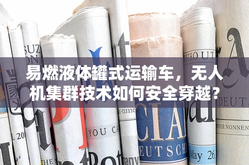 易燃液体罐式运输车，无人机集群技术如何安全穿越？