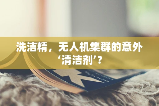 洗洁精，无人机集群的意外‘清洁剂’？