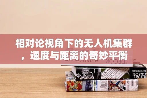 相对论视角下的无人机集群，速度与距离的奇妙平衡