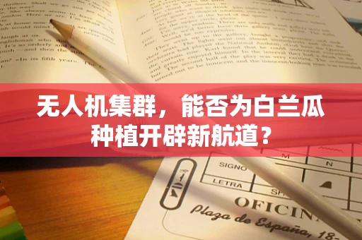 无人机集群，能否为白兰瓜种植开辟新航道？