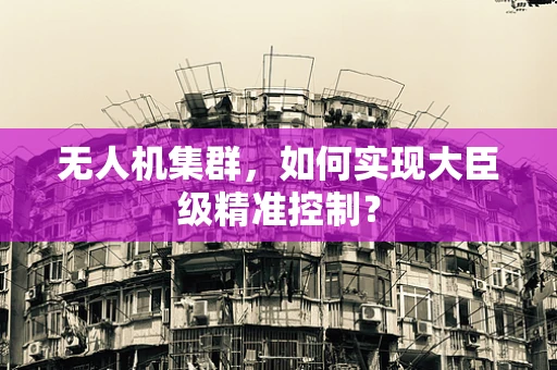 无人机集群，如何实现大臣级精准控制？