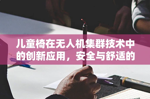 儿童椅在无人机集群技术中的创新应用，安全与舒适的双重考量？