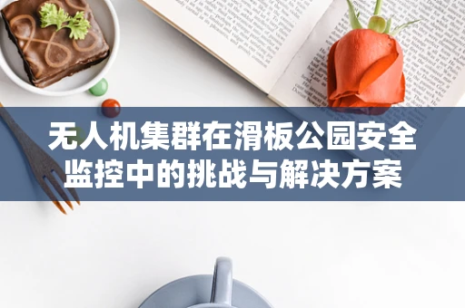 无人机集群在滑板公园安全监控中的挑战与解决方案