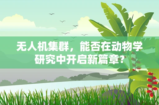 无人机集群，能否在动物学研究中开启新篇章？