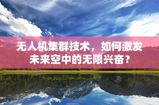 无人机集群技术，如何激发未来空中的无限兴奋？