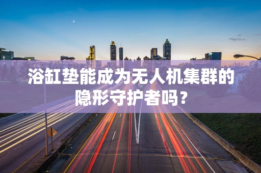 浴缸垫能成为无人机集群的隐形守护者吗？