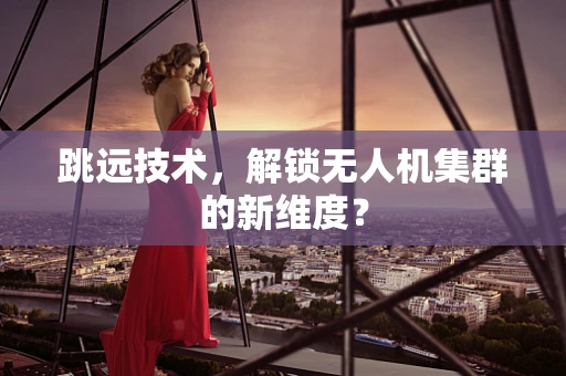 跳远技术，解锁无人机集群的新维度？