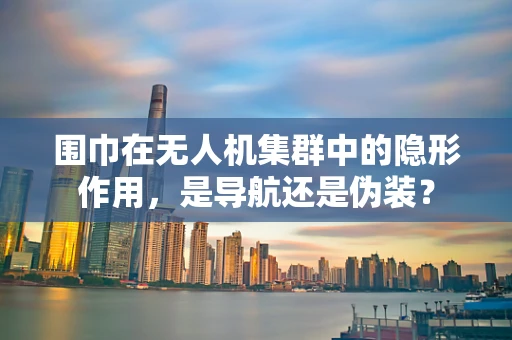 围巾在无人机集群中的隐形作用，是导航还是伪装？