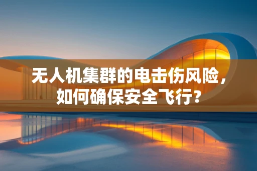 无人机集群的电击伤风险，如何确保安全飞行？
