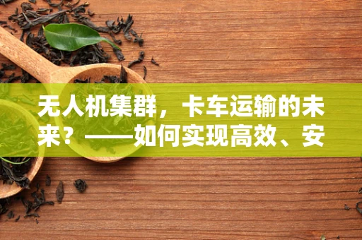 无人机集群，卡车运输的未来？——如何实现高效、安全的物流监控？