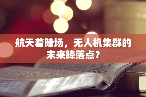 航天着陆场，无人机集群的未来降落点？