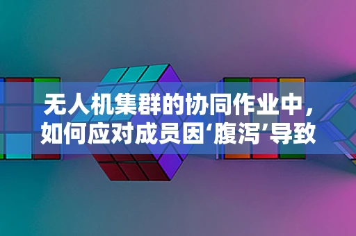 无人机集群的协同作业中，如何应对成员因‘腹泻’导致的突发状况？
