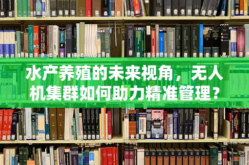 水产养殖的未来视角，无人机集群如何助力精准管理？