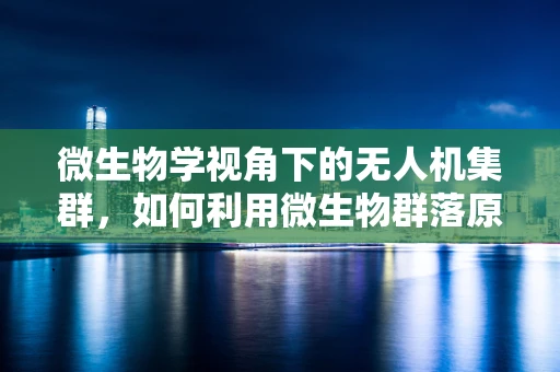 微生物学视角下的无人机集群，如何利用微生物群落原理优化无人机协同？