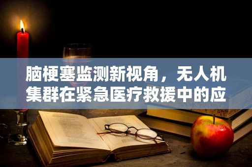 脑梗塞监测新视角，无人机集群在紧急医疗救援中的应用挑战