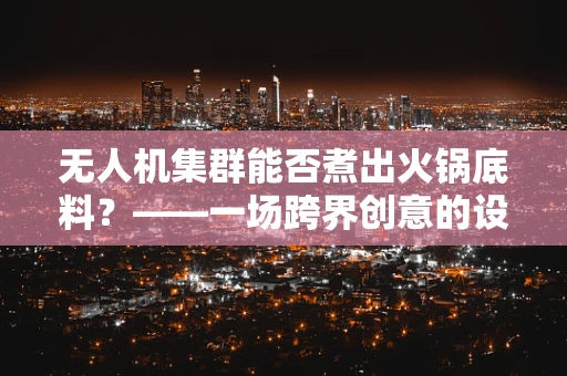无人机集群能否煮出火锅底料？——一场跨界创意的设想