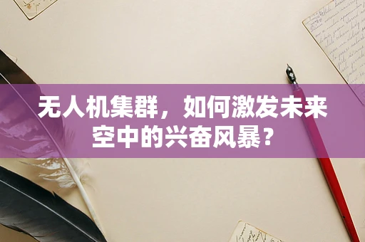 无人机集群，如何激发未来空中的兴奋风暴？