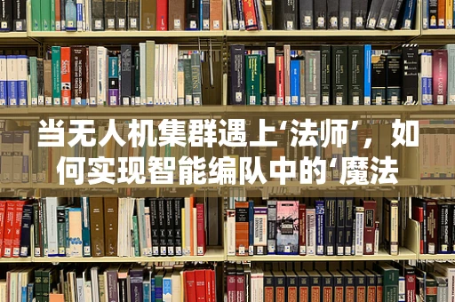 当无人机集群遇上‘法师’，如何实现智能编队中的‘魔法’操控？