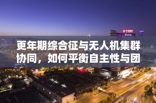更年期综合征与无人机集群协同，如何平衡自主性与团队协作？