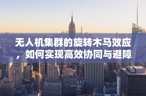 无人机集群的旋转木马效应，如何实现高效协同与避障？