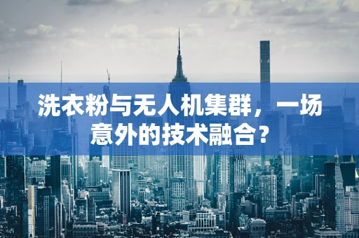 洗衣粉与无人机集群，一场意外的技术融合？
