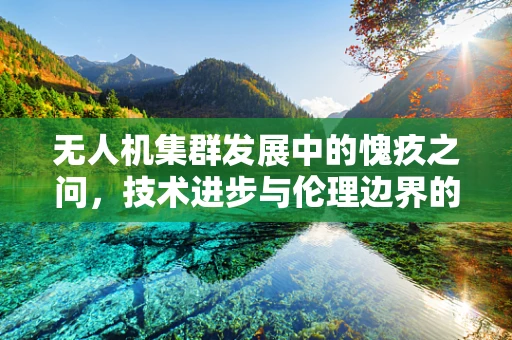 无人机集群发展中的愧疚之问，技术进步与伦理边界的微妙平衡