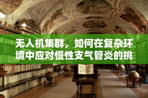 无人机集群，如何在复杂环境中应对慢性支气管炎的挑战？