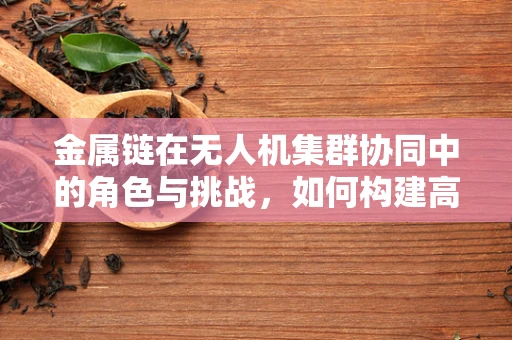 金属链在无人机集群协同中的角色与挑战，如何构建高效稳定的连接？
