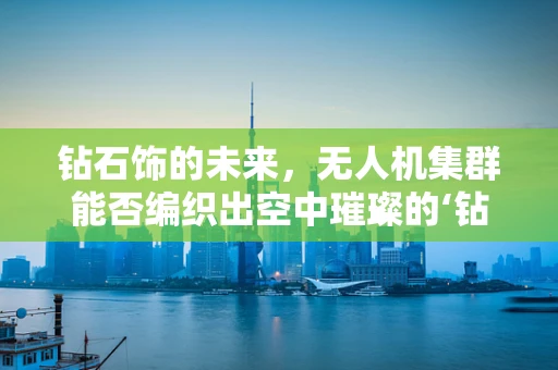 钻石饰的未来，无人机集群能否编织出空中璀璨的‘钻石’网络？