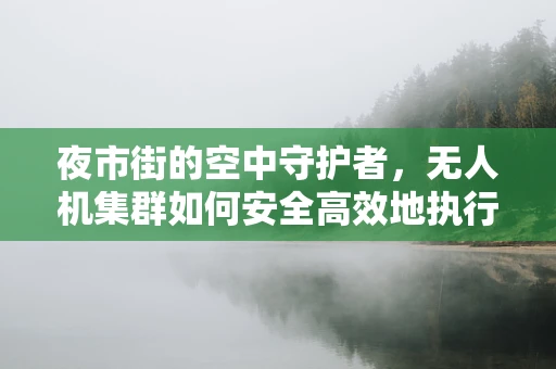 夜市街的空中守护者，无人机集群如何安全高效地执行夜市巡逻任务？