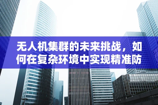 无人机集群的未来挑战，如何在复杂环境中实现精准防撞角？