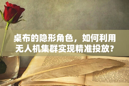 桌布的隐形角色，如何利用无人机集群实现精准投放？