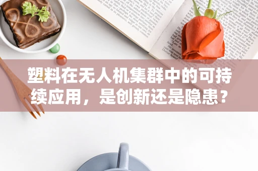 塑料在无人机集群中的可持续应用，是创新还是隐患？