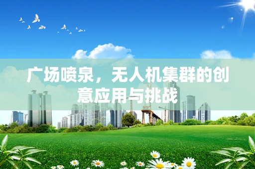 广场喷泉，无人机集群的创意应用与挑战