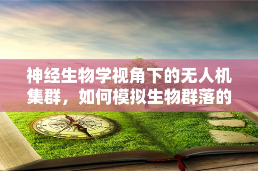 神经生物学视角下的无人机集群，如何模拟生物群落的智能协同？