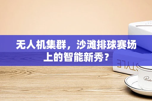 无人机集群，沙滩排球赛场上的智能新秀？