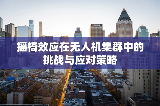 摇椅效应在无人机集群中的挑战与应对策略