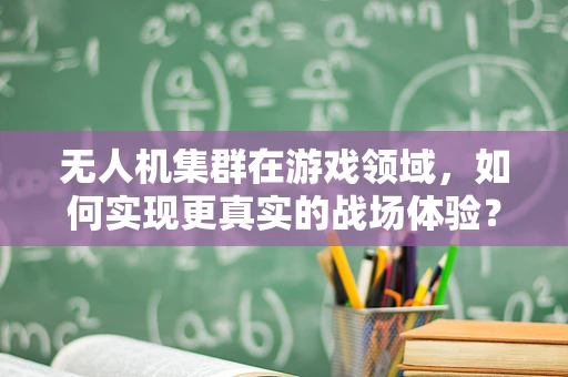 无人机集群在游戏领域，如何实现更真实的战场体验？