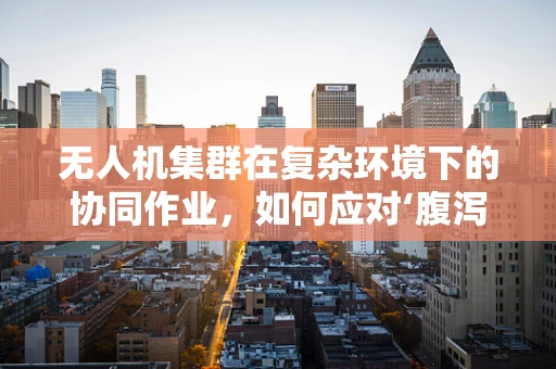 无人机集群在复杂环境下的协同作业，如何应对‘腹泻’般的突发状况？