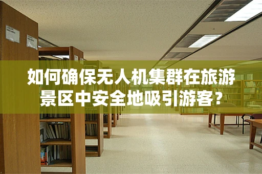 如何确保无人机集群在旅游景区中安全地吸引游客？