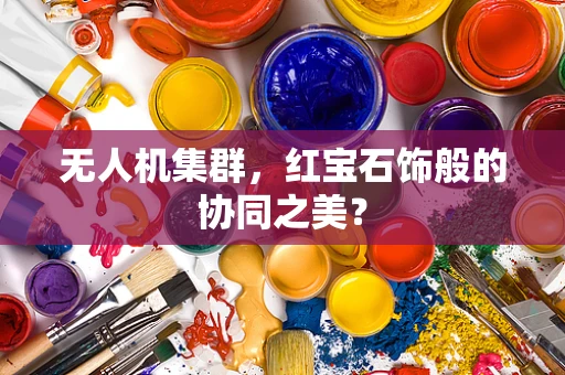 无人机集群，红宝石饰般的协同之美？