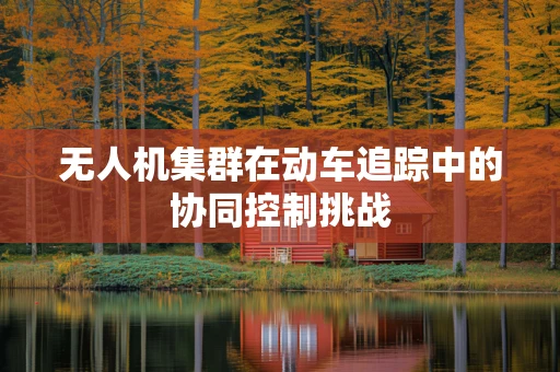 无人机集群在动车追踪中的协同控制挑战
