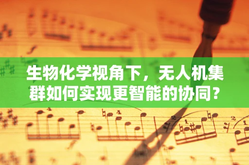 生物化学视角下，无人机集群如何实现更智能的协同？